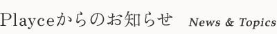 Playceからのお知らせ News & Topics